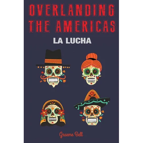 Cover of Overlanding the Americas: La Lucha by Graeme Bell